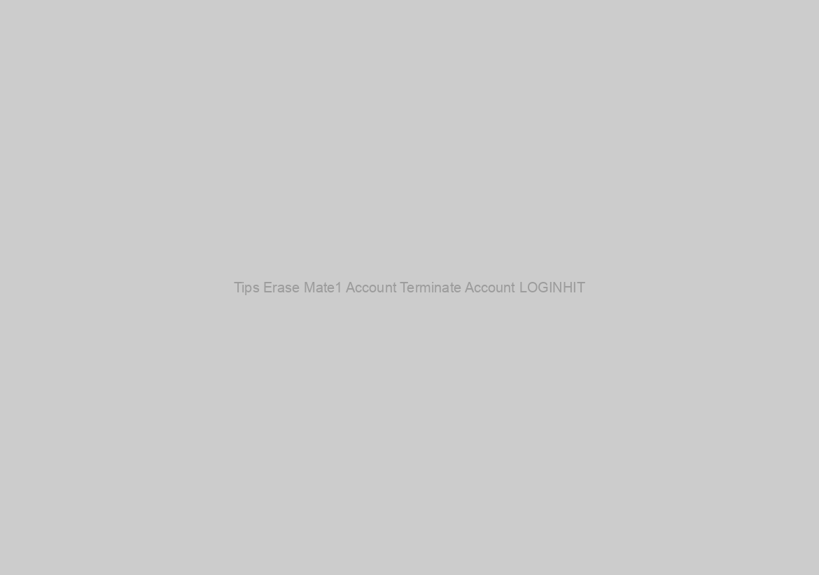 Tips Erase Mate1 Account Terminate Account LOGINHIT